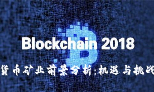 加密货币矿业前景分析：机遇与挑战并存
