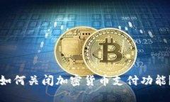 为什么和如何关闭加密货币支付功能？全面指南