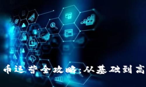 加密货币运营全攻略：从基础到高级操作