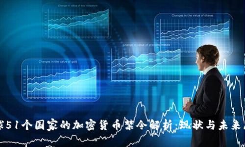 全球51个国家的加密货币禁令解析：现状与未来展望