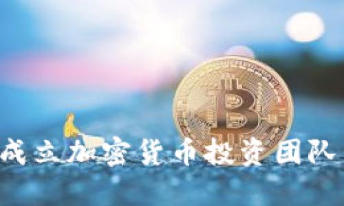 如何成功成立加密货币投资团队：全面指南