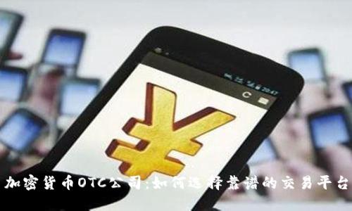 加密货币OTC公司：如何选择靠谱的交易平台