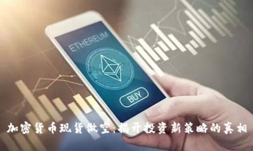 加密货币现货做空：揭开投资新策略的真相