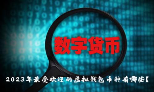 2023年最受欢迎的虚拟钱包币种有哪些？