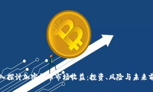 深入探讨加密货币市场收益：投资、风险与未来前景