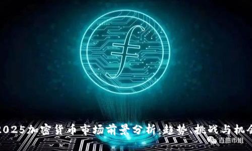 2025加密货币市场前景分析：趋势、挑战与机会