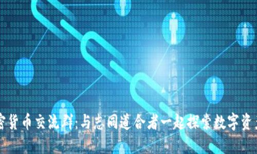 香港加密货币交流群：与志同道合者一起探索数字资产的未来