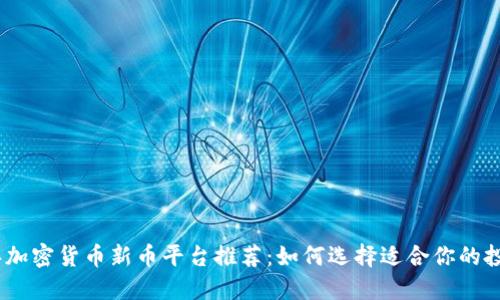 2023年加密货币新币平台推荐：如何选择适合你的投资机会