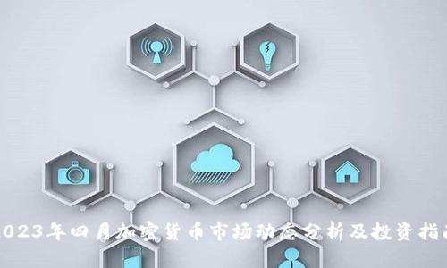 2023年四月加密货币市场动态分析及投资指南