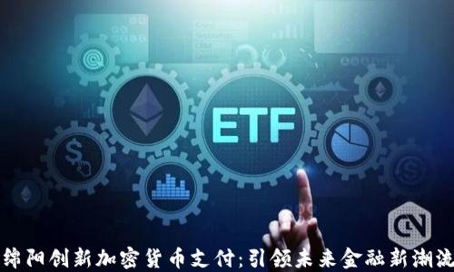 
绵阳创新加密货币支付：引领未来金融新潮流