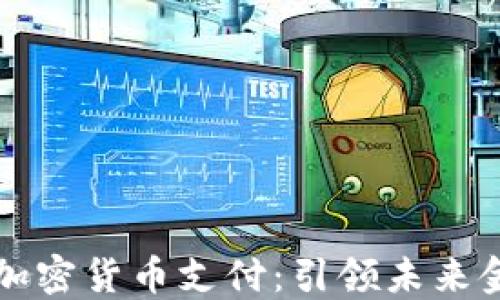 
绵阳创新加密货币支付：引领未来金融新潮流