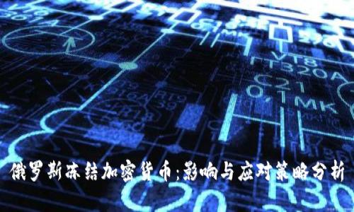 俄罗斯冻结加密货币：影响与应对策略分析