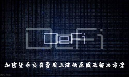 加密货币交易费用上涨的原因及解决方案