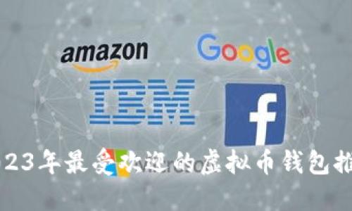 2023年最受欢迎的虚拟币钱包推荐