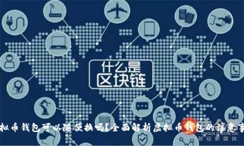 虚拟币钱包可以随便换吗？全面解析虚拟币钱包的注意事项