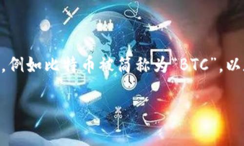 加密货币的简称通常叫做“加密币”或者“数字货币”。在更具体的场景中，许多加密货币都有自己的缩写，例如比特币被简称为“BTC”，以太坊被称为“ETH”，等等。不同的加密货币在交易和交流中使用各自的代号，以便更方便地识别和使用。 

如果您有更多关于加密货币的问题或者需要相关信息，请告诉我！