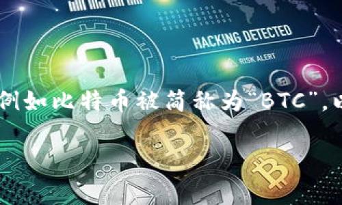 加密货币的简称通常叫做“加密币”或者“数字货币”。在更具体的场景中，许多加密货币都有自己的缩写，例如比特币被简称为“BTC”，以太坊被称为“ETH”，等等。不同的加密货币在交易和交流中使用各自的代号，以便更方便地识别和使用。 

如果您有更多关于加密货币的问题或者需要相关信息，请告诉我！