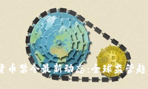 2023年加密货币禁令最新动态：全球监管趋势与市场影响