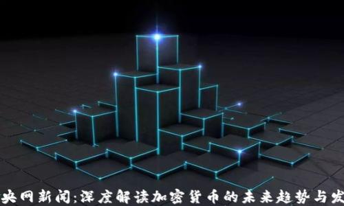 
中央网新闻：深度解读加密货币的未来趋势与发展
