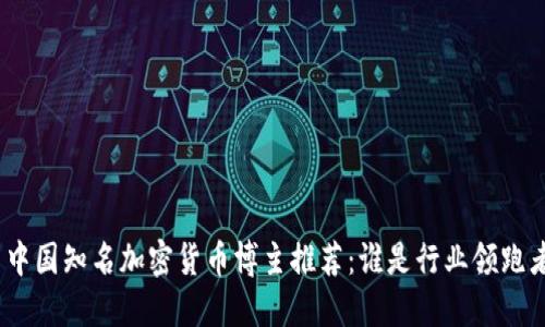 : 中国知名加密货币博主推荐：谁是行业领跑者？