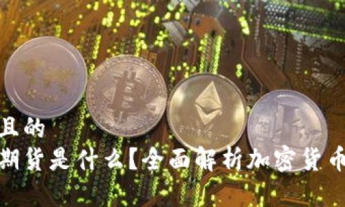 思考一个且的   
加密货币期货是什么？全面解析加密货币期货市场
