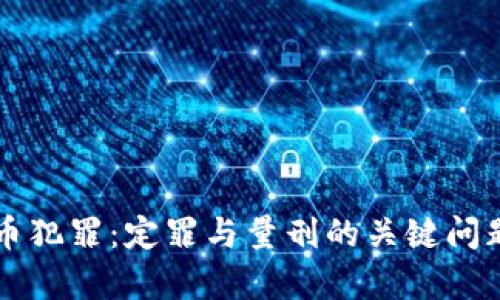 虚拟币犯罪：定罪与量刑的关键问题解析