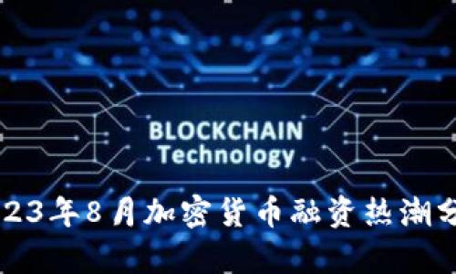 2023年8月加密货币融资热潮分析