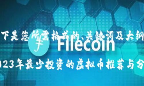 以下是您所需格式的、关键词及大纲：

2023年最少投资的虚拟币推荐与分析