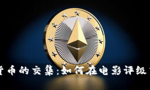 豆瓣电影与加密货币的交集：如何在电影评级中应用区块链技术