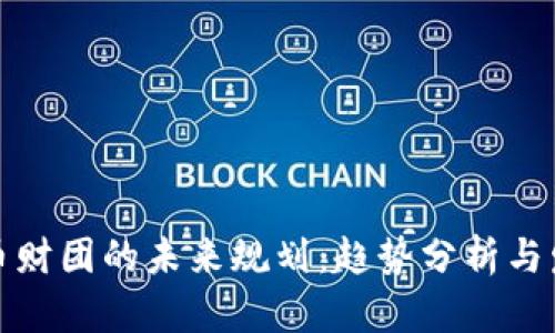 加密货币财团的未来规划：趋势分析与发展方向