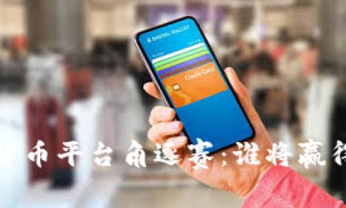 2023年加密货币平台角逐赛：谁将赢得市场的未来？
