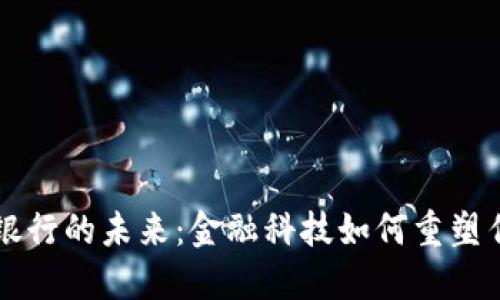 虚拟币与银行的未来：金融科技如何重塑传统银行业