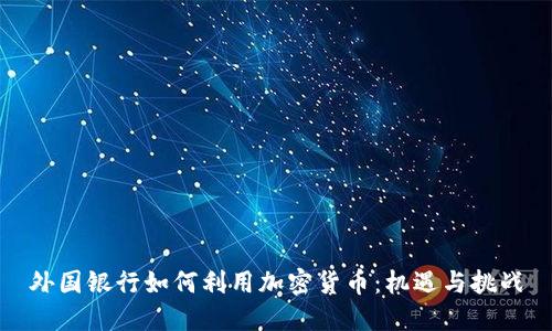 外国银行如何利用加密货币：机遇与挑战