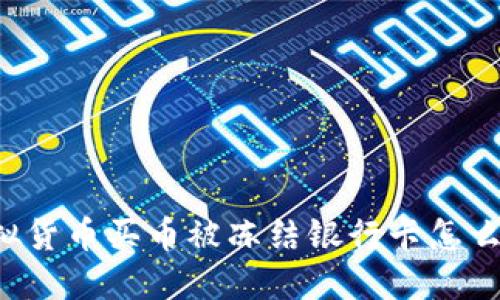 虚拟货币买币被冻结银行卡怎么办？