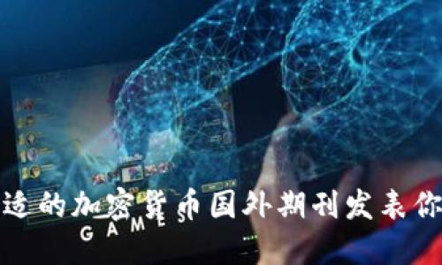 如何选择合适的加密货币国外期刊发表你的研究成果