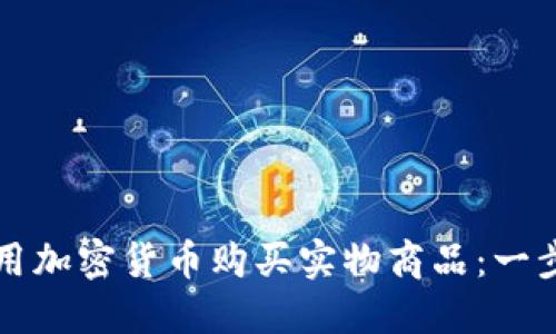 如何使用加密货币购买实物商品：一步步指南