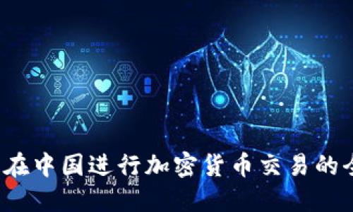 2023年在中国进行加密货币交易的全面指南