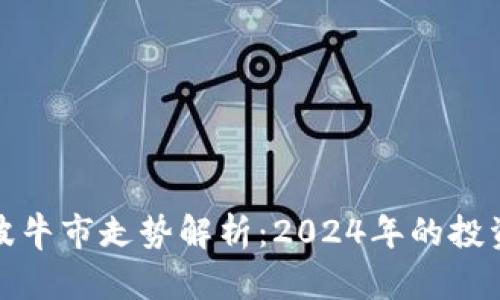 虚拟币下一波牛市走势解析：2024年的投资机会与风险