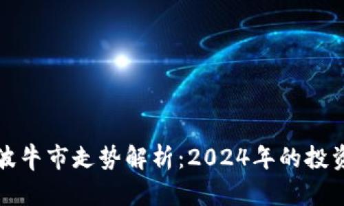 虚拟币下一波牛市走势解析：2024年的投资机会与风险
