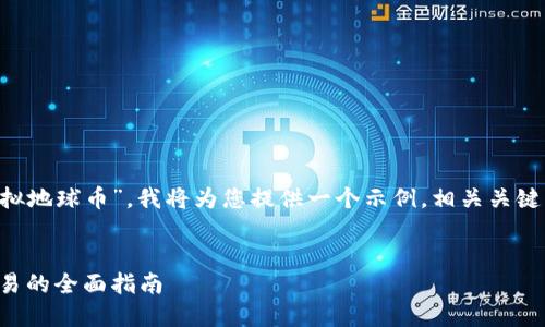 为了帮助您更好地了解“虚拟地球币”，我将为您提供一个示例，相关关键词、内容大纲以及问题解答。

### 示例
虚拟地球币：如何投资与交易的全面指南