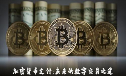 
加密货币支付：未来的数字交易之道