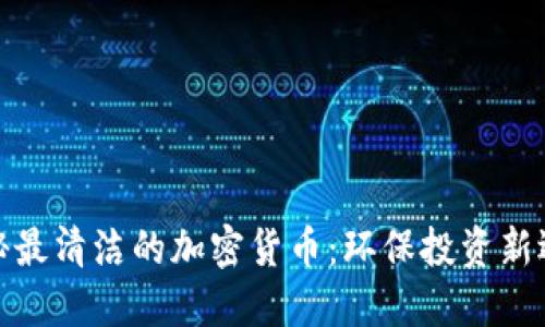 揭秘最清洁的加密货币：环保投资新选择