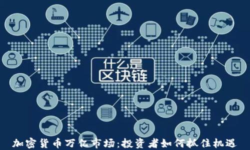 
加密货币万亿市场：投资者如何抓住机遇