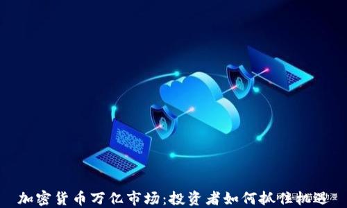 
加密货币万亿市场：投资者如何抓住机遇