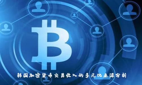韩国加密货币交易收入的多元化来源分析