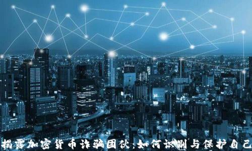 
揭露加密货币诈骗团伙：如何识别与保护自己