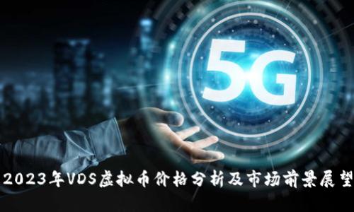 2023年VDS虚拟币价格分析及市场前景展望