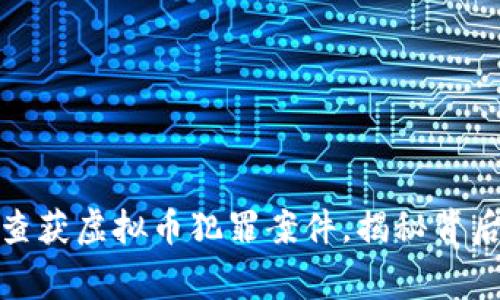 江西警方成功查获虚拟币犯罪案件，揭秘背后的黑色产业链