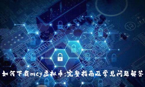 如何下载mcy虚拟币：完整指南及常见问题解答