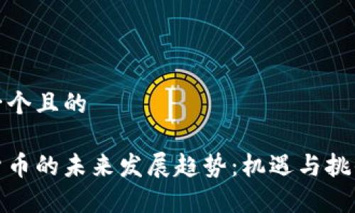 思考一个且的

加密货币的未来发展趋势：机遇与挑战并存